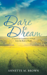 Title: Dare to Dream: A Search for Conditions of Hope from the Book of Ruth, Author: Annette Brown
