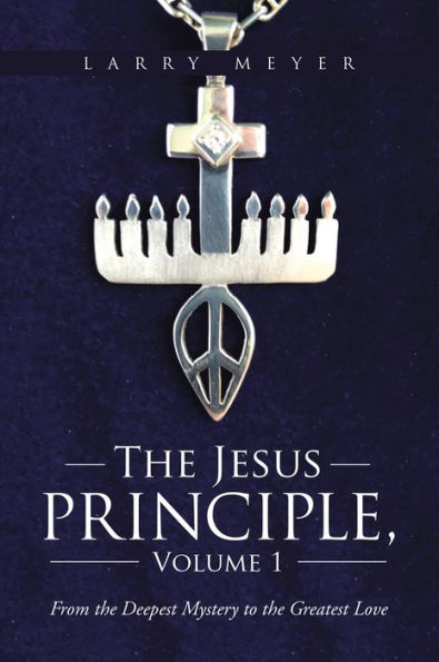 The Jesus Principle, Volume 1: From the Deepest Mystery to the Greatest Love