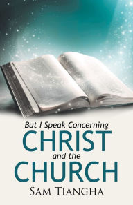 Title: But I Speak Concerning Christ and the Church, Author: Sam Tiangha