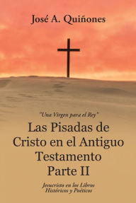 Title: Las Pisadas De Cristo En El Antiguo Testamento Parte Ii: Jesucristo En Los Libros Históricos Y Poéticos, Author: José A. Quiñones