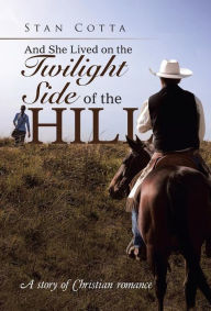 Title: And She Lived on the Twilight Side of the Hill: A story of Christian romance, Author: Stan Cotta