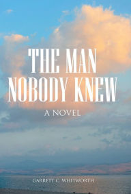 Title: The Man Nobody Knew, Author: Garrett C Whitworth