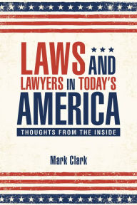 Title: Laws and Lawyers in Todays America: Thoughts from the Inside, Author: Mark Clark