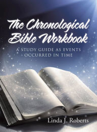 Title: The Chronological Bible Workbook: A Study Guide as Events Occurred in Time, Author: Linda J. Roberts