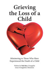 Title: Grieving the Loss of a Child: Ministering to Those Who Have Experienced the Death of a Child, Author: Dale Rose
