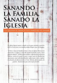 Title: Sanando la Familia, Sanado la Iglesia: La Iglesia se sana si sus familias se sanan, Author: Pastor Jorge L Fonseca