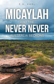 Title: Micaylah and the Never Never: Australia Beckons, Author: E H Karl