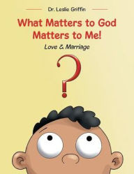 Title: What Matters to God Matters to Me!: Love & Marriage, Author: Leslie  Griffin