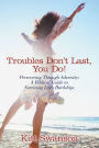 Troubles Don't Last, You Do!: Persevering Through Adversity: A Biblical Guide to Surviving Life's Hardships