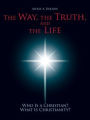 The Way, the Truth, and the Life: Who Is A Christian? What Is Christianity?