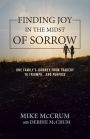 Finding Joy in the Midst of Sorrow: One Family's Journey from Tragedy to Triumph...and Purpose