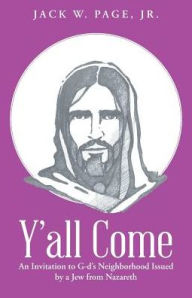 Title: Y'all Come: An Invitation to G-d's Neighborhood Issued by a Jew from Nazareth, Author: Jack W Page Jr