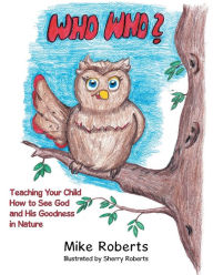 Title: Who Who?: Teaching Your Child How to See God and His Goodness in Nature, Author: Mike Roberts