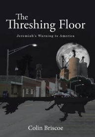 Title: The Threshing Floor: Jeremiah's Warning to America, Author: Colin Briscoe