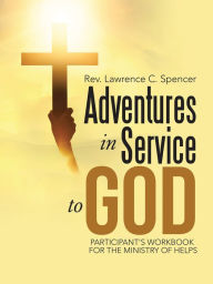 Title: Adventures in Service to God: Participant'S Workbook for the Ministry of Helps, Author: Rev. Lawrence C. Spencer