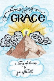 Title: Amazing Grace: A Story of Heaven, Author: J. C. Gottlieb
