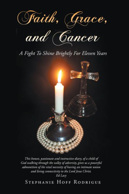 Faith Grace And Cancer A Fight To Shine Brightly For Eleven Years By Stephanie Hoff Rodrigue Paperback Barnes Noble