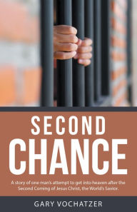 Title: Second Chance: A Story of One Man'S Attempt to Get into Heaven After the Second Coming of Jesus Christ, the World'S Savior., Author: Gary Vochatzer