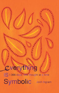 Title: Everything Is Symbolic: 366 Days, One Thought at a Time, Author: Josh Ingram