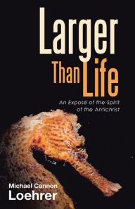 Title: Larger Than Life: An Exposé of the Spirit of the Antichrist, Author: Michael Cannon Loehrer