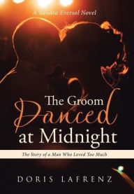 Title: The Groom Danced at Midnight: The Story of a Man Who Loved Too Much, Author: Doris Lafrenz