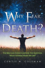 Title: Why Fear Death?: The Bible and Science Answer the Question, 