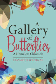 Title: A Gallery of Butterflies: A Homeless Chronicle, Author: Elizabeth Ackerman