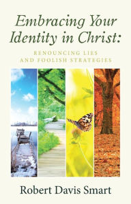 Title: Embracing Your Identity in Christ: Renouncing Lies and Foolish Strategies, Author: Robert Davis Smart