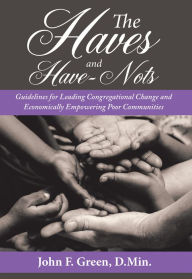 Title: The Haves and Have-Nots: Guidelines for Leading Congregational Change and Economically Empowering Poor Communities, Author: John F. Green