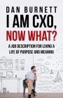 I Am CXO, Now What?: A Job Description for Living a Life of Purpose and Meaning