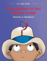 Title: What Matters to God Matters to Me!: Honesty & Obedience, Author: Leslie  Griffin