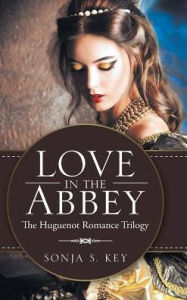 Title: Love in the Abbey: The Huguenot Romance Trilogy, Author: Sonja S Key