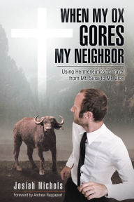 Title: When My Ox Gores My Neighbor: Using Hermeneutics to Travel from Mt. Sinai to Mt. Zion, Author: Josiah Nichols