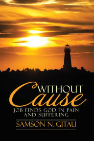 Title: Without Cause: Job Finds God in Pain and Suffering, Author: Samson N. Gitau