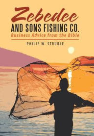 Title: Zebedee and Sons Fishing Co.: Business Advice from the Bible, Author: Philip W Struble