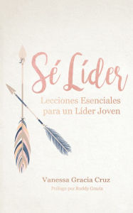 Title: Sé Líder: Lecciones Esenciales Para Un Líder Joven, Author: Vanessa Gracia Cruz