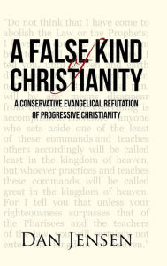 Title: A False Kind of Christianity: A Conservative Evangelical Refutation of Progressive Christianity, Author: Dan Jensen