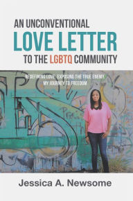 Title: An Unconventional Love Letter to the Lgbtq Community: Redefining Love. Exposing the True Enemy. My Journey to Freedom, Author: Jessica A. Newsome