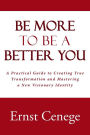 Be More To Be A Better You: A Practical Guide to Creating True Transformation and Mastering a New Visionary Identity