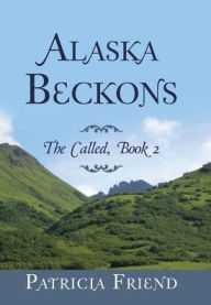 Title: Alaska Beckons: The Called, Book 2, Author: Patricia Friend