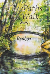 Title: The Paths We Walk: Bridges, Author: Felicia Ferguson