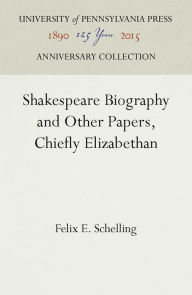 Title: Shakespeare Biography and Other Papers, Chiefly Elizabethan, Author: Felix E. Schelling