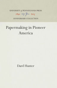 Title: Papermaking in Pioneer America, Author: Dard Hunter