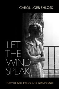 Title: Let the Wind Speak: Mary de Rachewiltz and Ezra Pound, Author: Carol Shloss