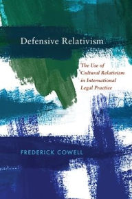 Title: Defensive Relativism: The Use of Cultural Relativism in International Legal Practice, Author: Frederick Cowell