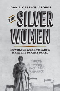 Title: The Silver Women: How Black Women's Labor Made the Panama Canal, Author: Joan Flores-Villalobos