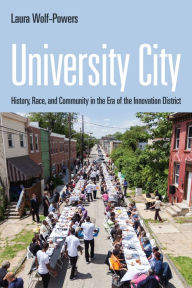 Title: University City: History, Race, and Community in the Era of the Innovation District, Author: Laura Wolf-Powers