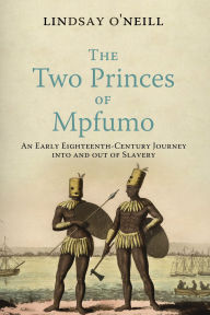 Title: The Two Princes of Mpfumo: An Early Eighteenth-Century Journey into and out of Slavery, Author: Lindsay O'Neill