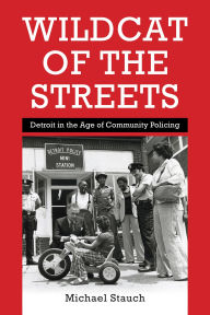 Title: Wildcat of the Streets: Detroit in the Age of Community Policing, Author: Michael Stauch