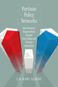Title: Partisan Policy Networks: How Research Organizations Became Party Allies and Political Advocates, Author: Zachary Albert